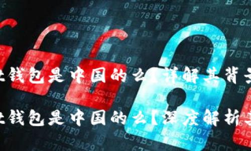 TokenPocket钱包是中国的么？详解其背景与发展

TokenPocket钱包是中国的么？深度解析其起源与发展