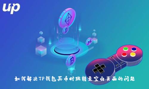 如何解决TP钱包买币时跳转至空白页面的问题