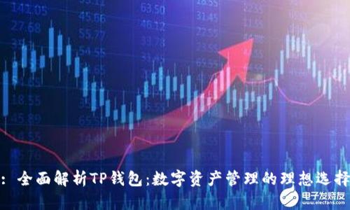 : 全面解析TP钱包：数字资产管理的理想选择