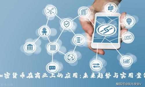 加密货币在商业上的应用:未来趋势与实用案例