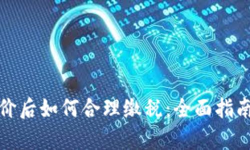 加密货币涨价后如何合理缴税:全面指南与规则解析