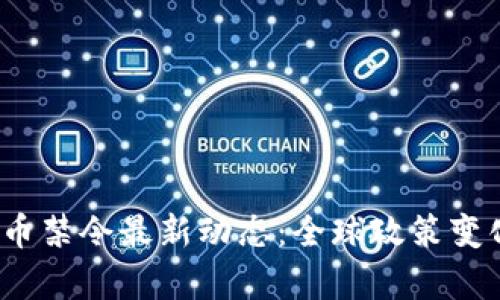 2023年加密货币禁令最新动态:全球政策变化及其影响分析