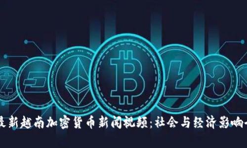 正 最新越南加密货币新闻视频:社会与经济影响全解析