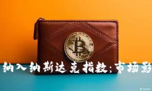 加密货币正式纳入纳斯达克指数:市场影响与未来展望