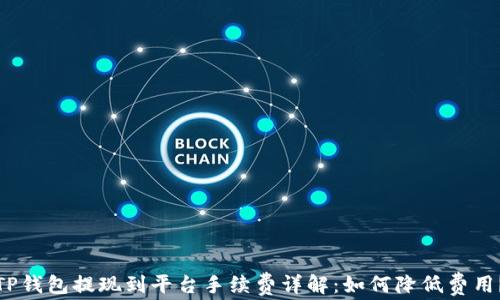 
TP钱包提现到平台手续费详解：如何降低费用？