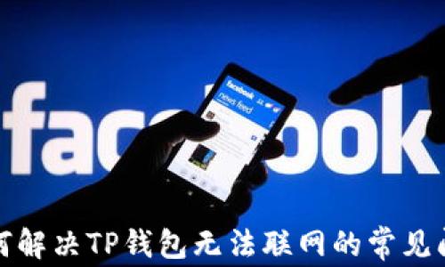 如何解决TP钱包无法联网的常见问题