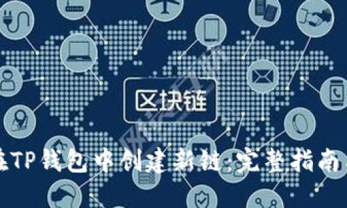 如何在TP钱包中创建新链:完整指南与技巧
