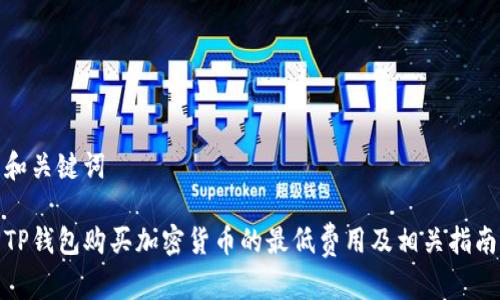 和关键词
TP钱包购买加密货币的最低费用及相关指南