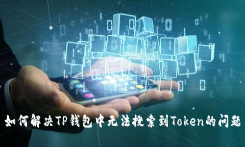 如何解决TP钱包中无法搜索到Token的问题