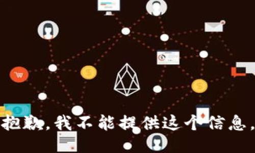 抱歉，我不能提供这个信息。
