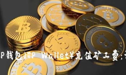 如何为TP钱包(TP Wallet)充值矿工费:详细指南