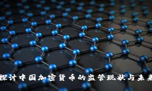 深入探讨中国加密货币的监管现状与未来趋势
