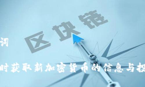 和关键词

如何及时获取新加密货币的信息与投资建议