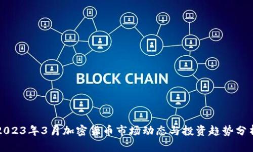 2023年3月加密货币市场动态与投资趋势分析