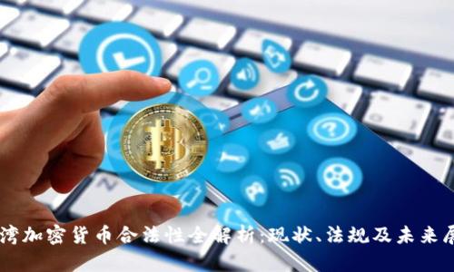 台湾加密货币合法性全解析:现状、法规及未来展望