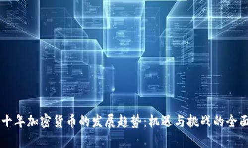 未来十年加密货币的发展趋势：机遇与挑战的全面分析