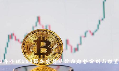 2023年全球500强加密货币价格趋势分析与投资策略