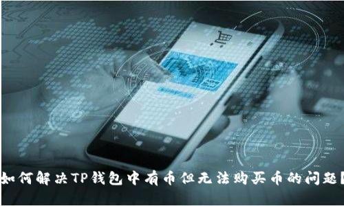如何解决TP钱包中有币但无法购买币的问题?