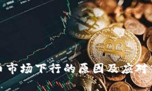 加密货币市场下行的原因及应对策略分析