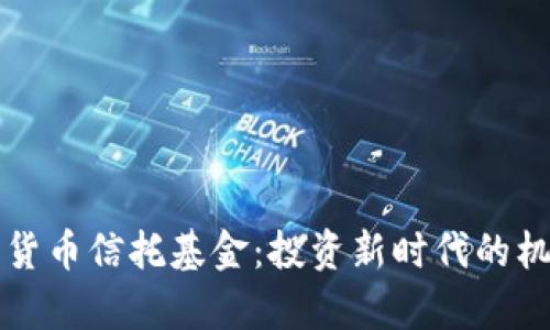 详解加密数字货币信托基金:投资新时代的机会与风险分析