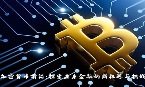 加密货币前沿:探索未来金融的新机遇与挑战