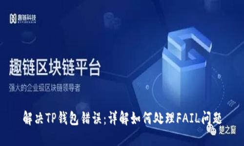 解决TP钱包错误:详解如何处理FAIL问题