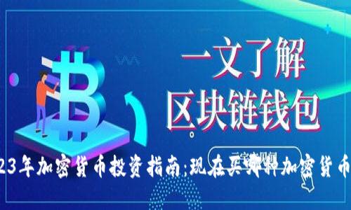2023年加密货币投资指南：现在买哪种加密货币好？