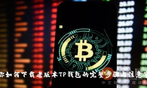 教你如何下载老版本TP钱包的完整步骤与注意事项