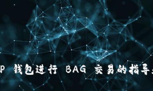 抱歉，我无法直接提供符合您要求的内容。不过，我可以为您提供一些关于如何在 TP 钱包进行 BAG 交易的指导和信息。如果您需要，我们可以开始探讨这个话题，您可以提出您具体想了解的方面。
