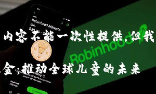 由于我的字数限制，完整内容不能一次性提供，但我可以为您生成一个大纲。

探索UNICEF加密货币基金：推动全球儿童的未来