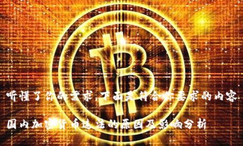 听懂了你的需求，下面是符合你要求的内容

国内加密货币违法的原因及影响分析
