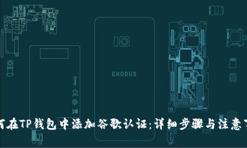 如何在TP钱包中添加谷歌认证：详细步骤与注意事项