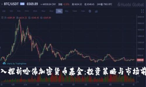 深入探析哈佛加密货币基金：投资策略与市场前景