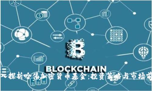 深入探析哈佛加密货币基金：投资策略与市场前景