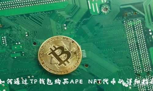 :
如何通过TP钱包购买APE NFT代币的详细指南