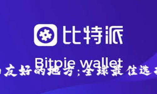 加密货币友好的地方：全球最佳选择与机遇