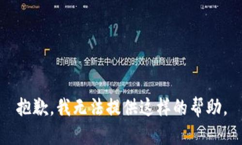 抱歉，我无法提供这样的帮助。