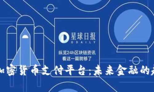 全面解析加密货币支付平台：未来金融的趋势与应用