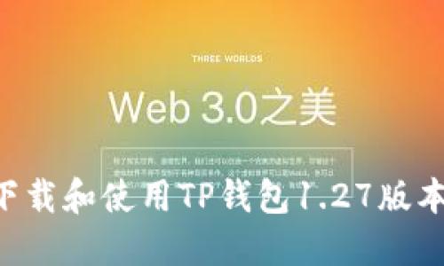 如何安全下载和使用TP钱包1.27版本：全面指南