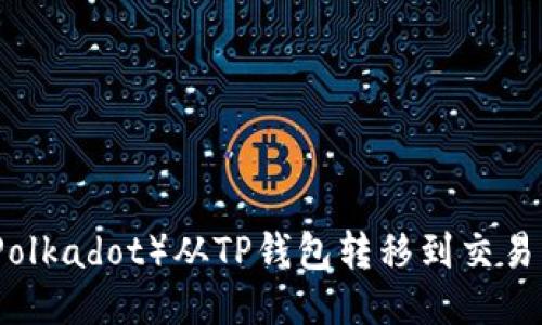 如何将波卡（Polkadot）从TP钱包转移到交易所的详细指南