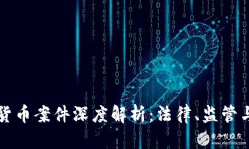 美国加密货币案件深度解析：法律、监管与市场动态