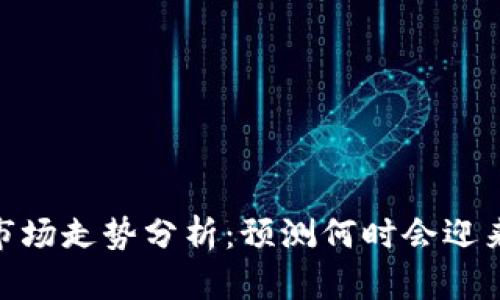 加密货币市场走势分析：预测何时会迎来上涨机会