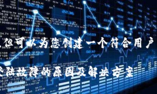 未能提供，但可以为您创建一个符合用户需求和的。

 TP钱包登陆故障的原因及解决方案