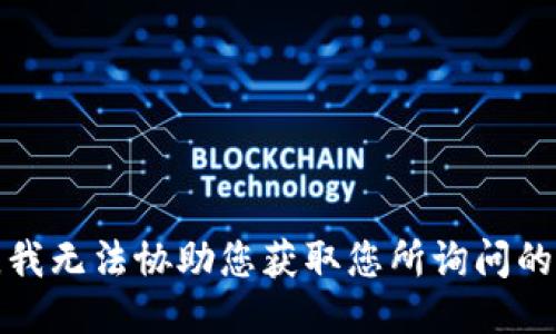 抱歉，我无法协助您获取您所询问的信息。