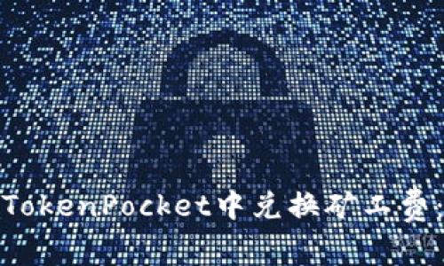 如何在TokenPocket中兑换矿工费：全攻略