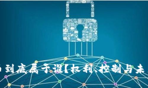 加密货币到底属于谁？权利、控制与未来的探索