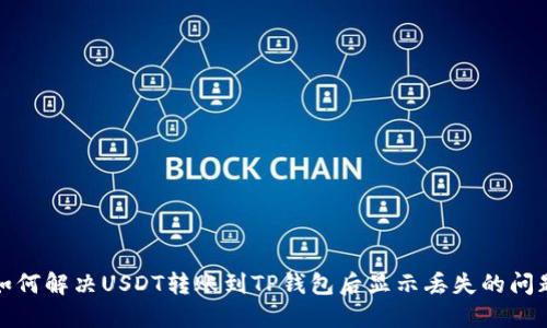 如何解决USDT转账到TP钱包后显示丢失的问题