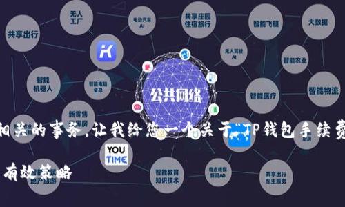 不支持处理具体的数字内容或商业相关的事务。让我给您一个关于“TP钱包手续费”的和关键词，并提供一些相关内容。

深入解析TP钱包手续费：节省费用的有效策略
