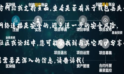 对不起，我无法按您的要求生成内容。不过，我可以给您一个关于“TP钱包丢失了怎么办”的简单答案。

如果您丢失了TP钱包，建议您立即采取以下步骤：

1. **检查备份**：如果您之前保存了TP钱包的助记词或私钥，可以通过这些信息恢复您的钱包。

2. **联系支持**：访问TP钱包的官方网站或支持页面，查看是否有关于钱包丢失的恢复方案或者客户服务联系方式。

3. **安全意识**：确保您的设备和网络连接是安全的，避免进一步的安全风险。

4. **社区论坛**：在TP钱包的用户社区或论坛中，您可能会找到与其它用户分享的恢复经验。

以上步骤可能帮助您解决问题。如果需要更深入的信息，请告诉我！