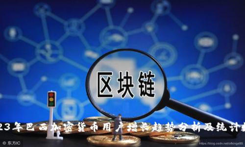 2023年巴西加密货币用户增长趋势分析及统计数据